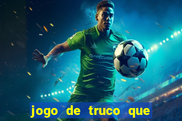 jogo de truco que ganha dinheiro de verdade